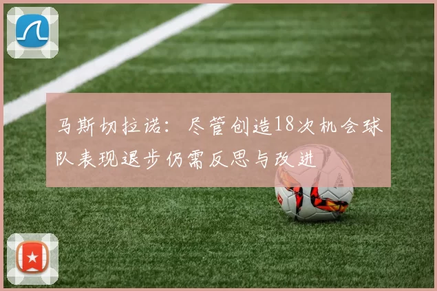马斯切拉诺：尽管创造18次机会球队表现退步仍需反思与改进