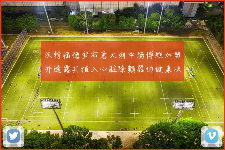 沃特福德宣布意大利中场博维加盟并透露其植入心脏除颤器的健康状况
