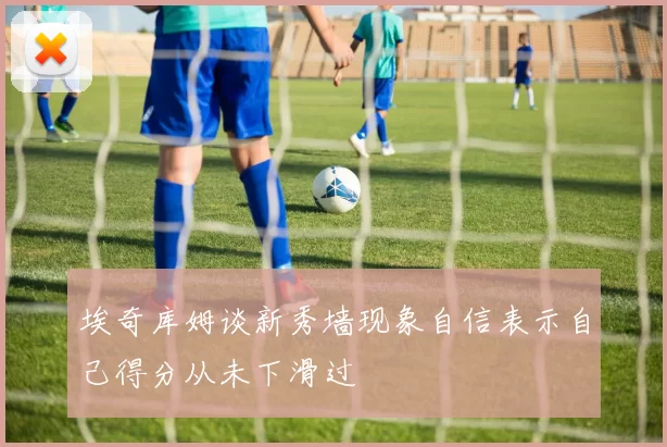 埃奇库姆谈新秀墙现象自信表示自己得分从未下滑过
