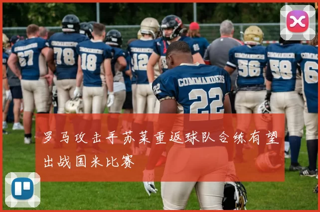 罗马攻击手苏莱重返球队合练有望出战国米比赛
