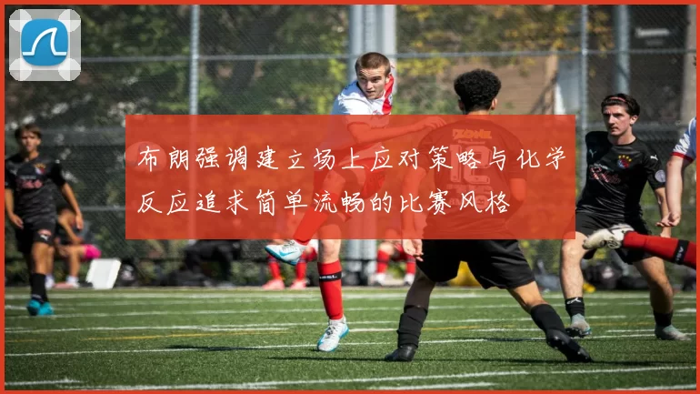 布朗强调建立场上应对策略与化学反应追求简单流畅的比赛风格