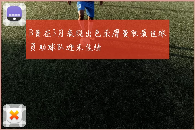 B费在3月表现出色荣膺曼联最佳球员助球队迎来佳绩