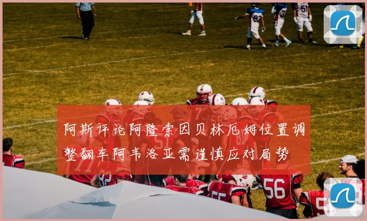 阿斯评论阿隆索因贝林厄姆位置调整翻车阿韦洛亚需谨慎应对局势