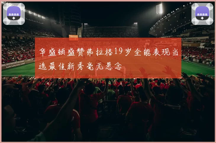 华盛顿盛赞弗拉格19岁全能表现当选最佳新秀毫无悬念