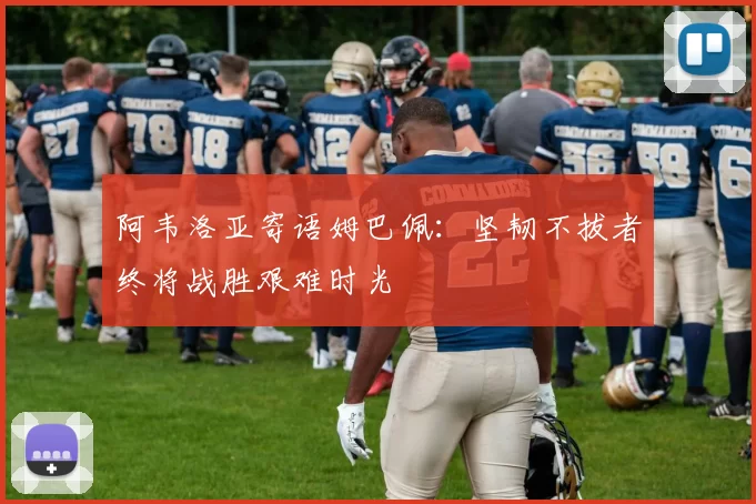 阿韦洛亚寄语姆巴佩：坚韧不拔者终将战胜艰难时光