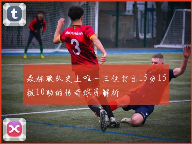 森林狼队史上唯一三位打出15分15板10助的传奇球员解析