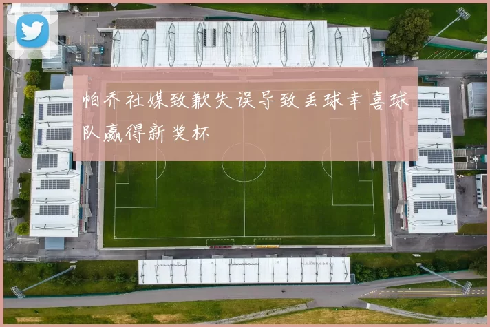 帕乔社媒致歉失误导致丢球幸喜球队赢得新奖杯