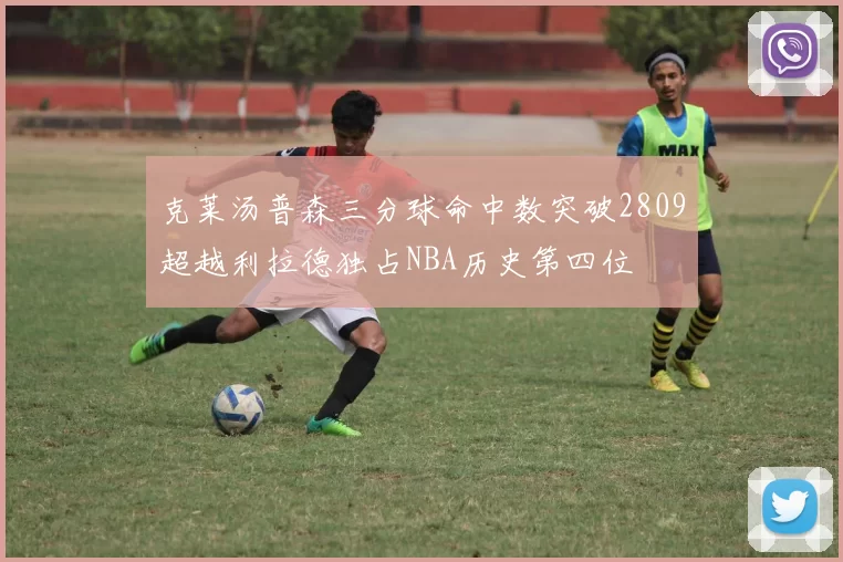 克莱汤普森三分球命中数突破2809超越利拉德独占NBA历史第四位