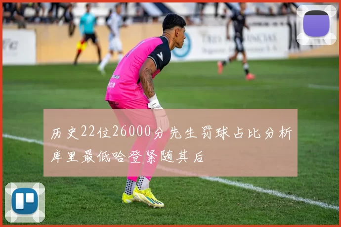 历史22位26000分先生罚球占比分析库里最低哈登紧随其后
