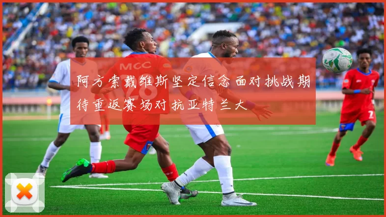 阿方索戴维斯坚定信念面对挑战期待重返赛场对抗亚特兰大