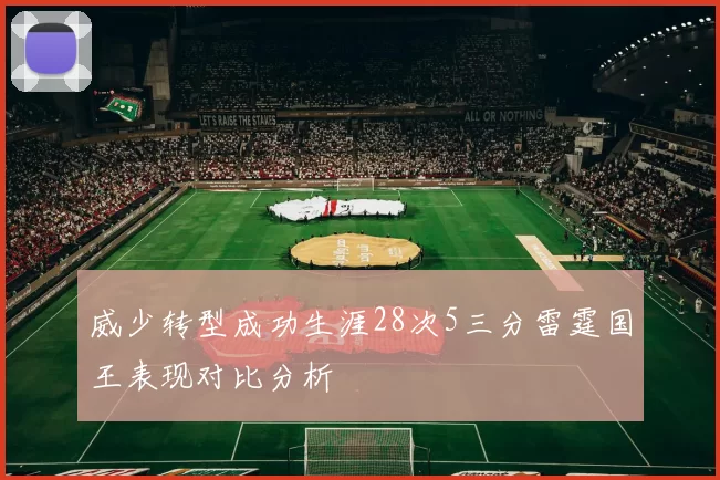 威少转型成功生涯28次5三分雷霆国王表现对比分析