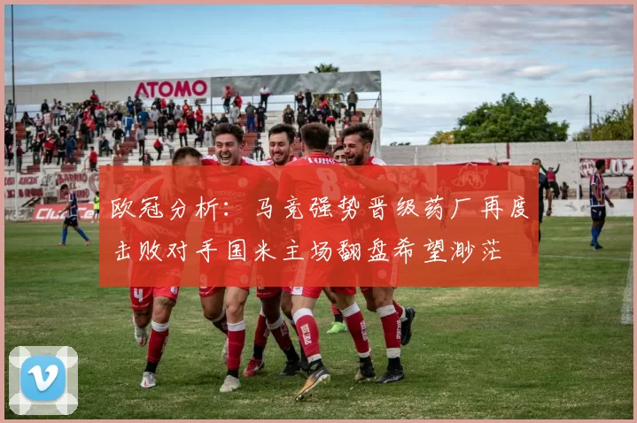 欧冠分析：马竞强势晋级药厂再度击败对手国米主场翻盘希望渺茫
