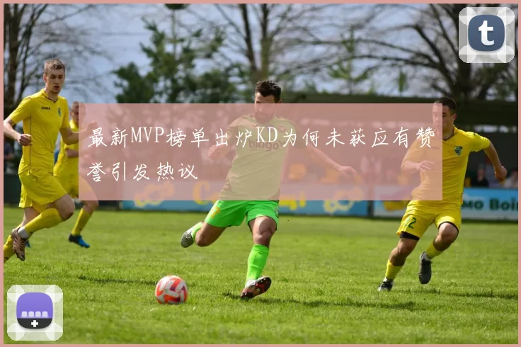 最新MVP榜单出炉KD为何未获应有赞誉引发热议